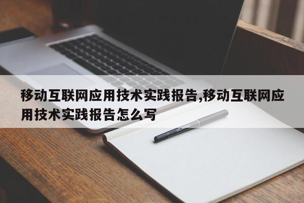 移动互联网应用技术实践报告,移动互联网应用技术实践报告怎么写