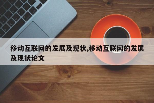 移动互联网的发展及现状,移动互联网的发展及现状论文