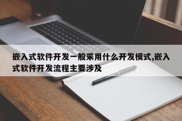 嵌入式软件开发一般采用什么开发模式,嵌入式软件开发流程主要涉及