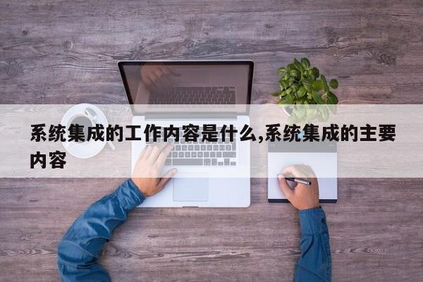 系统集成的工作内容是什么,系统集成的主要内容