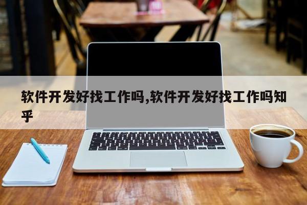 软件开发好找工作吗,软件开发好找工作吗知乎