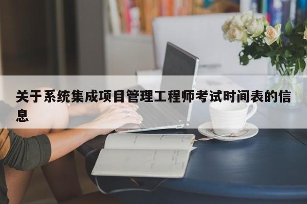 关于系统集成项目管理工程师考试时间表的信息