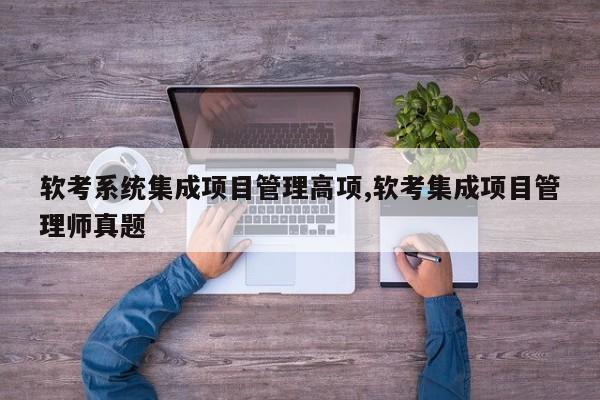 软考系统集成项目管理高项,软考集成项目管理师真题